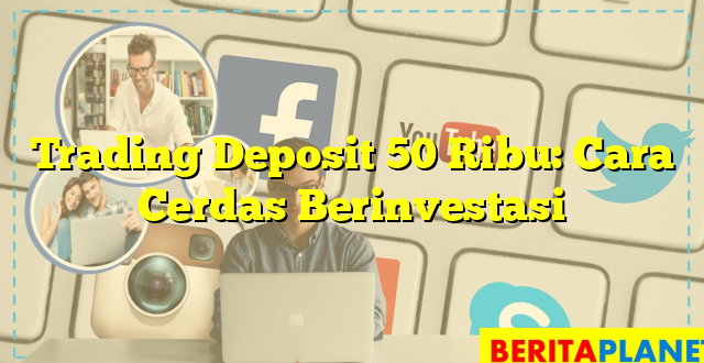 Trading Deposit 50 Ribu: Cara Cerdas Berinvestasi