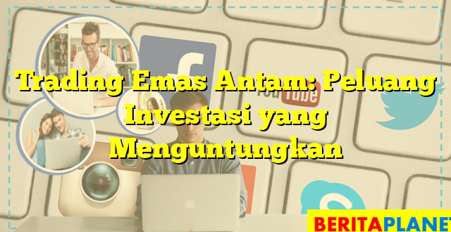 Trading Emas Antam: Peluang Investasi yang Menguntungkan