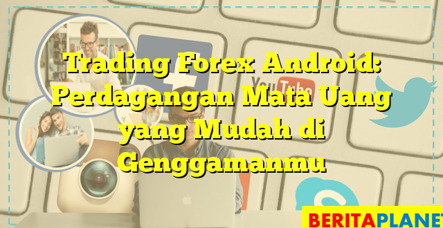 Trading Forex Android: Perdagangan Mata Uang yang Mudah di Genggamanmu