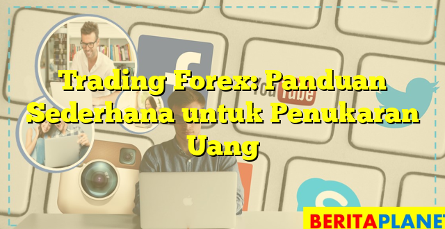 Trading Forex: Panduan Sederhana untuk Penukaran Uang