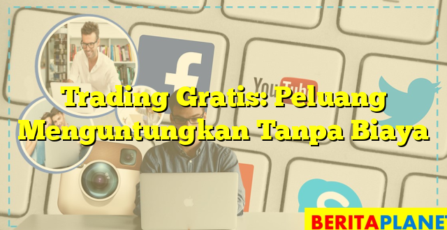 Trading Gratis: Peluang Menguntungkan Tanpa Biaya