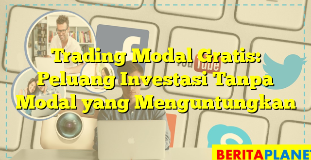 Trading Modal Gratis: Peluang Investasi Tanpa Modal yang Menguntungkan