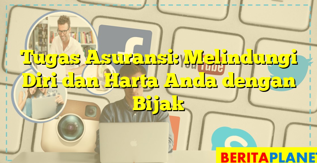 Tugas Asuransi: Melindungi Diri dan Harta Anda dengan Bijak