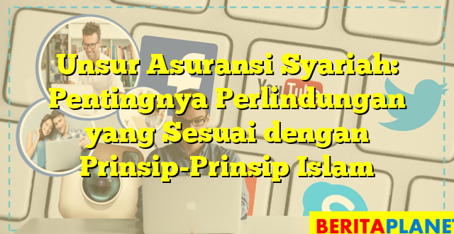 Unsur Asuransi Syariah: Pentingnya Perlindungan yang Sesuai dengan Prinsip-Prinsip Islam