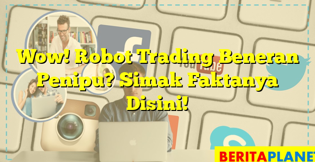 Wow! Robot Trading Beneran Penipu? Simak Faktanya Disini!