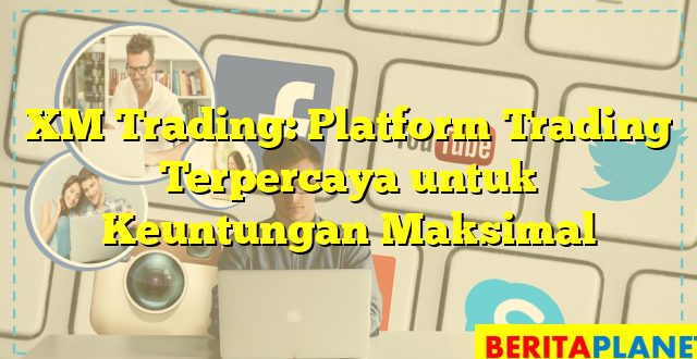 XM Trading: Platform Trading Terpercaya untuk Keuntungan Maksimal