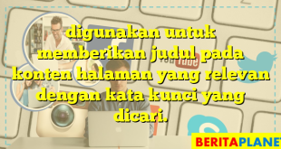 digunakan untuk memberikan judul pada konten halaman yang relevan dengan kata kunci yang dicari.