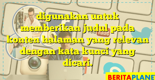 digunakan untuk memberikan judul pada konten halaman yang relevan dengan kata kunci yang dicari.