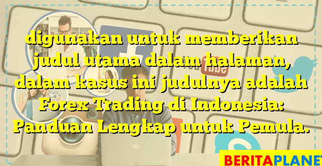 digunakan untuk memberikan judul utama dalam halaman, dalam kasus ini judulnya adalah Forex Trading di Indonesia: Panduan Lengkap untuk Pemula.