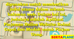 digunakan untuk memberikan judul utama dalam sebuah halaman web. Dalam hal ini, judulnya adalah Aplikasi Pinjaman Online Website: Solusi Cepat dan Mudah untuk Pinjam Uang.