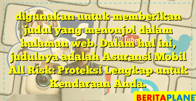 digunakan untuk memberikan judul yang menonjol dalam halaman web. Dalam hal ini, judulnya adalah Asuransi Mobil All Risk: Proteksi Lengkap untuk Kendaraan Anda.