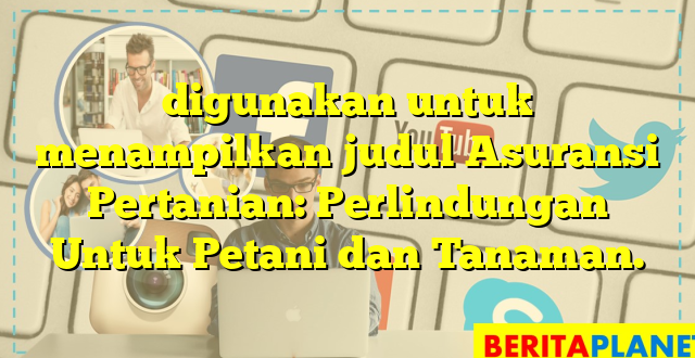 digunakan untuk menampilkan judul Asuransi Pertanian: Perlindungan Untuk Petani dan Tanaman.