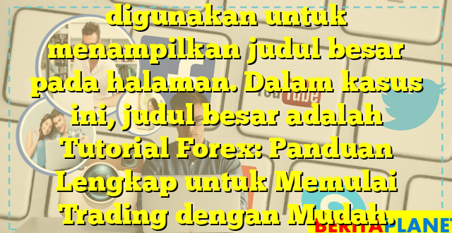 digunakan untuk menampilkan judul besar pada halaman. Dalam kasus ini, judul besar adalah Tutorial Forex: Panduan Lengkap untuk Memulai Trading dengan Mudah.