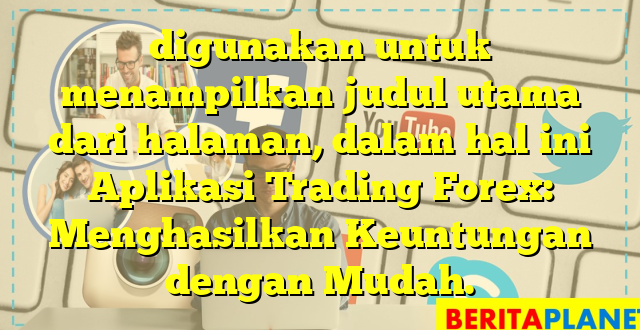 digunakan untuk menampilkan judul utama dari halaman, dalam hal ini Aplikasi Trading Forex: Menghasilkan Keuntungan dengan Mudah.