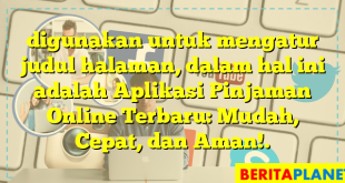 digunakan untuk mengatur judul halaman, dalam hal ini adalah Aplikasi Pinjaman Online Terbaru: Mudah, Cepat, dan Aman!.