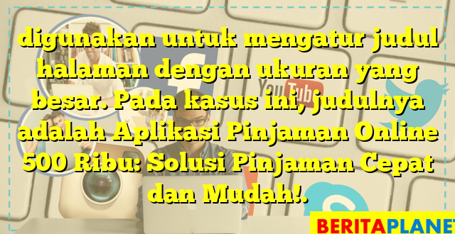 digunakan untuk mengatur judul halaman dengan ukuran yang besar. Pada kasus ini, judulnya adalah Aplikasi Pinjaman Online 500 Ribu: Solusi Pinjaman Cepat dan Mudah!.