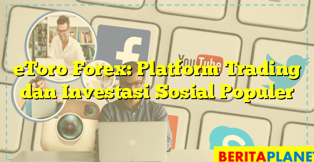 eToro Forex: Platform Trading dan Investasi Sosial Populer