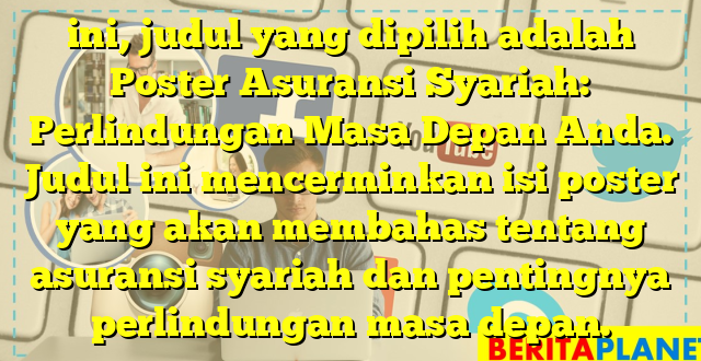 ini, judul yang dipilih adalah Poster Asuransi Syariah: Perlindungan Masa Depan Anda. Judul ini mencerminkan isi poster yang akan membahas tentang asuransi syariah dan pentingnya perlindungan masa depan.