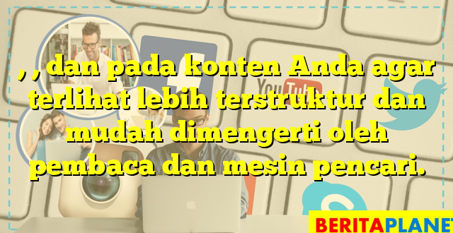 , , dan  pada konten Anda agar terlihat lebih terstruktur dan mudah dimengerti oleh pembaca dan mesin pencari.