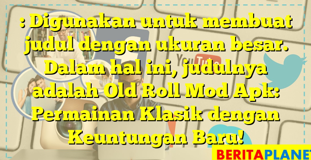 : Digunakan untuk membuat judul dengan ukuran besar. Dalam hal ini, judulnya adalah Old Roll Mod Apk: Permainan Klasik dengan Keuntungan Baru!