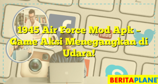 1945 Air Force Mod Apk – Game Aksi Menegangkan di Udara!