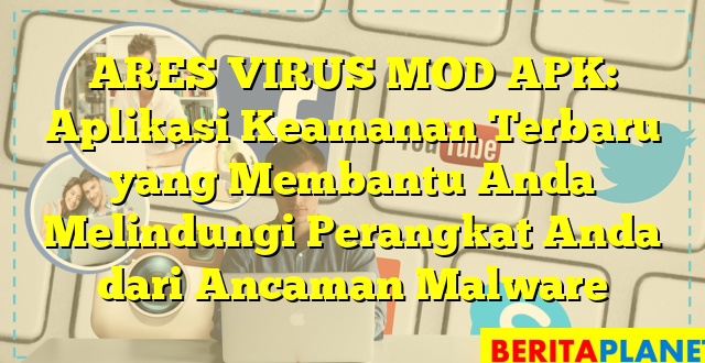 ARES VIRUS MOD APK: Aplikasi Keamanan Terbaru yang Membantu Anda Melindungi Perangkat Anda dari Ancaman Malware