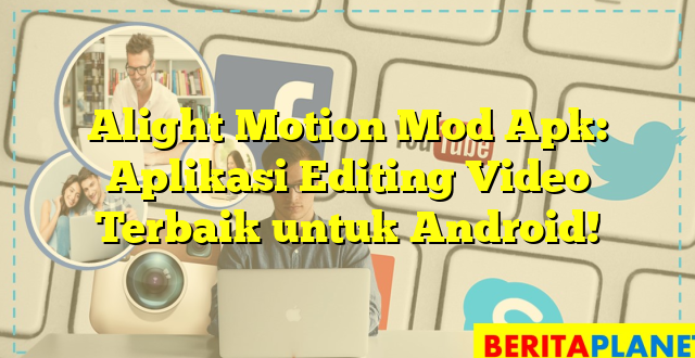 Alight Motion Mod Apk: Aplikasi Editing Video Terbaik untuk Android!