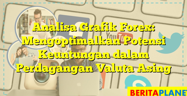 Analisa Grafik Forex: Mengoptimalkan Potensi Keuntungan dalam Perdagangan Valuta Asing