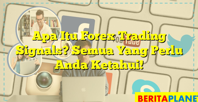 Apa Itu Forex Trading Signals? Semua Yang Perlu Anda Ketahui!