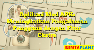 Aplikasi Mod APK: Meningkatkan Pengalaman Pengguna dengan Fitur Ekstra