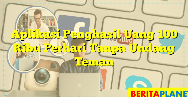 Aplikasi Penghasil Uang 100 Ribu Perhari Tanpa Undang Teman