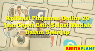 Aplikasi Pinjaman Online 24 Jam Cepat Cair: Solusi Mudah Dalam Sekejap