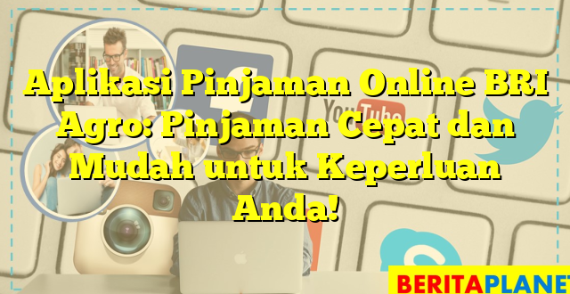 Aplikasi Pinjaman Online BRI Agro: Pinjaman Cepat dan Mudah untuk Keperluan Anda!