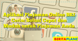 Aplikasi Pinjaman Online BRI Ceria: Solusi Cepat dan Mudah untuk Pinjaman Anda