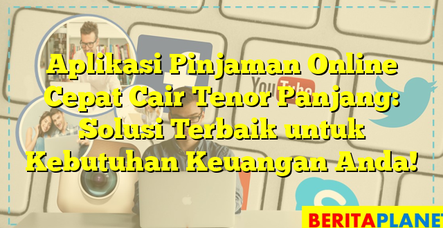 Aplikasi Pinjaman Online Cepat Cair Tenor Panjang: Solusi Terbaik untuk Kebutuhan Keuangan Anda!