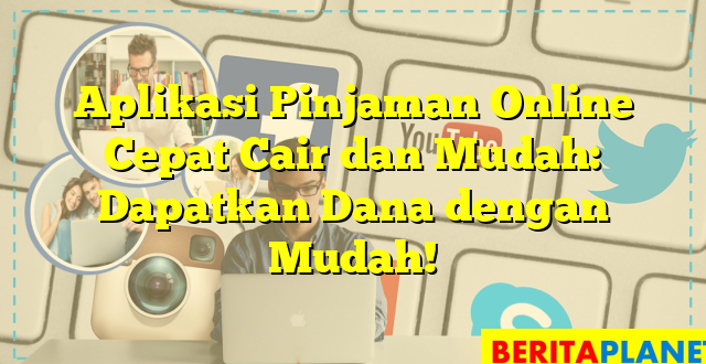 Aplikasi Pinjaman Online Cepat Cair dan Mudah: Dapatkan Dana dengan Mudah!