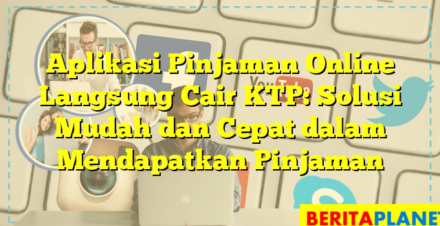 Aplikasi Pinjaman Online Langsung Cair KTP: Solusi Mudah dan Cepat dalam Mendapatkan Pinjaman