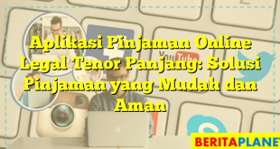 Aplikasi Pinjaman Online Legal Tenor Panjang: Solusi Pinjaman yang Mudah dan Aman