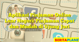 Aplikasi Pinjaman Online Luar Negeri: Pinjaman Cepat dan Mudah di Ujung Jari