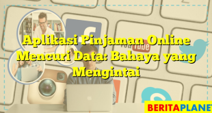 Aplikasi Pinjaman Online Mencuri Data: Bahaya yang Mengintai