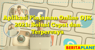 Aplikasi Pinjaman Online OJK 2021: Solusi Cepat dan Terpercaya