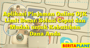 Aplikasi Pinjaman Online OJK Limit Besar: Solusi Cepat dan Mudah untuk Kebutuhan Dana Anda