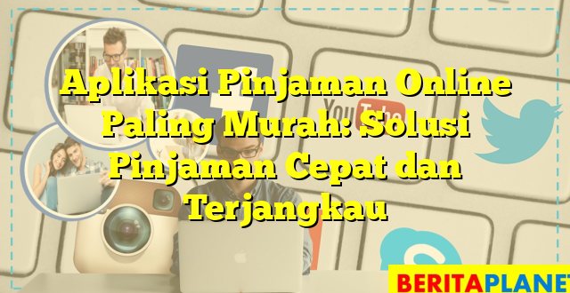 Aplikasi Pinjaman Online Paling Murah: Solusi Pinjaman Cepat dan Terjangkau