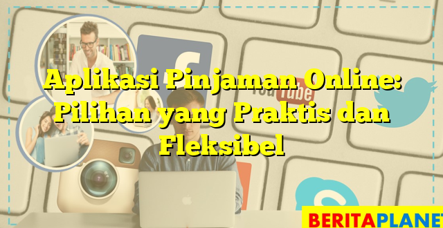 Aplikasi Pinjaman Online: Pilihan yang Praktis dan Fleksibel