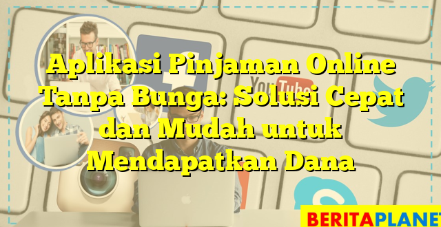 Aplikasi Pinjaman Online Tanpa Bunga: Solusi Cepat dan Mudah untuk Mendapatkan Dana