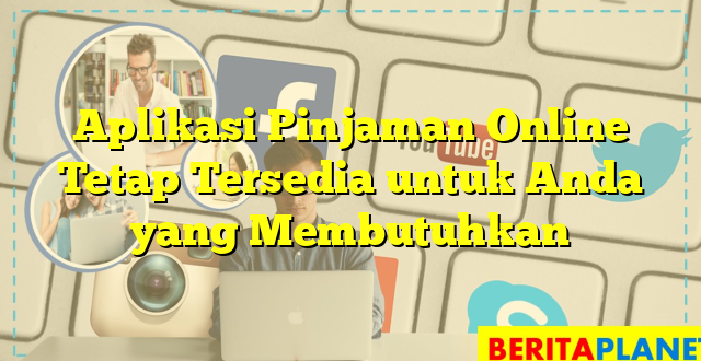 Aplikasi Pinjaman Online Tetap Tersedia untuk Anda yang Membutuhkan