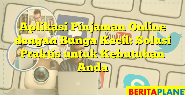 Aplikasi Pinjaman Online dengan Bunga Kecil: Solusi Praktis untuk Kebutuhan Anda