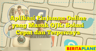 Aplikasi Pinjaman Online yang Masuk OJK: Solusi Cepat dan Terpercaya