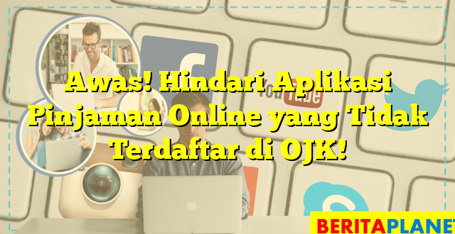 Awas! Hindari Aplikasi Pinjaman Online yang Tidak Terdaftar di OJK!