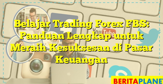 Belajar Trading Forex FBS: Panduan Lengkap untuk Meraih Kesuksesan di Pasar Keuangan